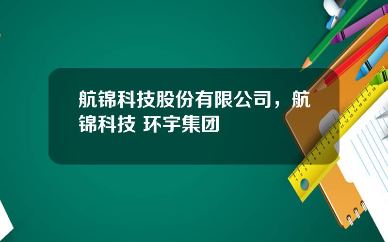 航锦科技股份有限公司，航锦科技 环宇集团